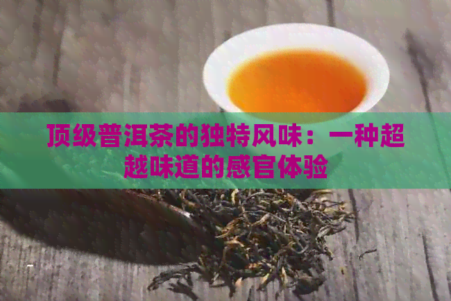 顶级普洱茶的独特风味：一种超越味道的感官体验