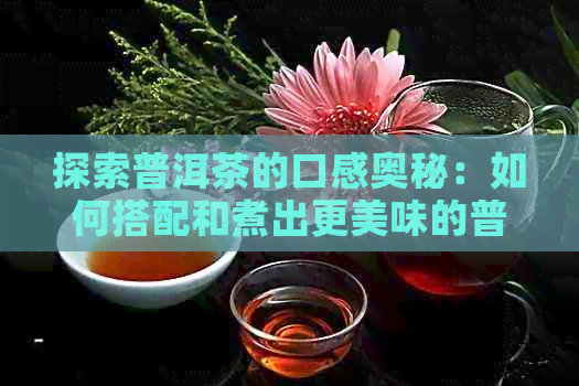 探索普洱茶的口感奥秘：如何搭配和煮出更美味的普洱茶