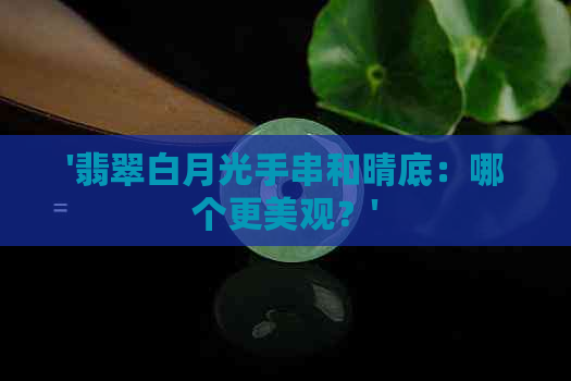 '翡翠白月光手串和晴底：哪个更美观？'