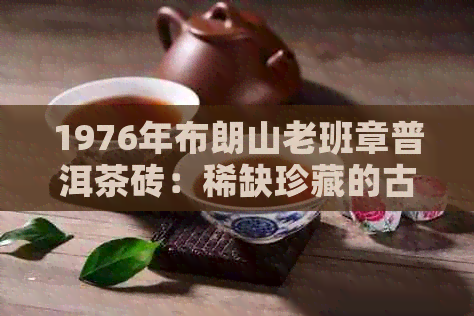 1976年布朗山老班章普洱茶砖：稀缺珍藏的古树茶品