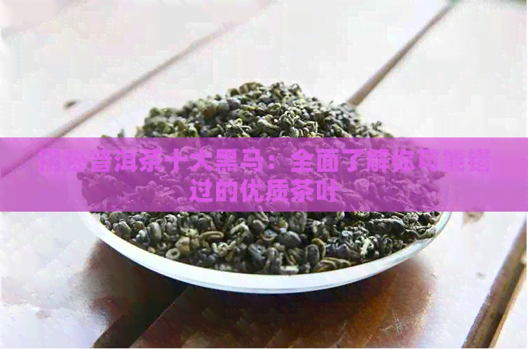 揭秘普洱茶十大黑马：全面了解你可能错过的优质茶叶