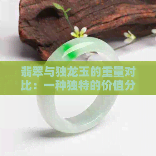 翡翠与独龙玉的重量对比：一种独特的价值分析