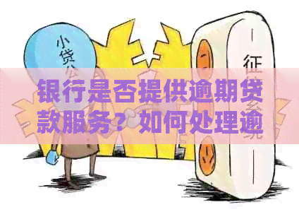 银行是否提供逾期贷款服务？如何处理逾期贷款问题？