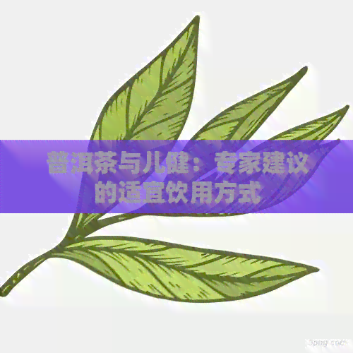 普洱茶与儿健：专家建议的适宜饮用方式