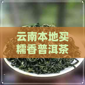 云南本地买糯香普洱茶好吗