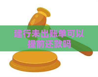 建行未出账单可以提前还款吗