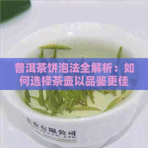 普洱茶饼泡法全解析：如何选择茶壶以品鉴更佳口感？