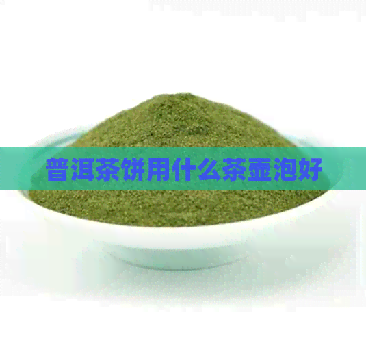 普洱茶饼用什么茶壶泡好