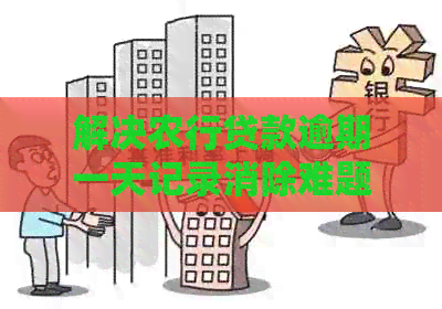 解决农行贷款逾期一天记录消除难题：全面指南与应对策略