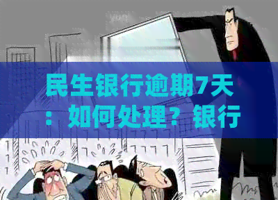 民生银行逾期7天：如何处理？银行为何会联系家人？应对措和影响分析