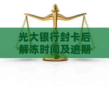 光大银行封卡后解冻时间及逾期影响：您需要了解的资讯