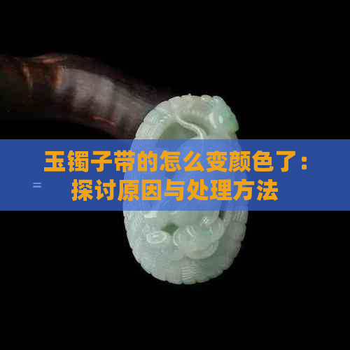 玉镯子带的怎么变颜色了：探讨原因与处理方法