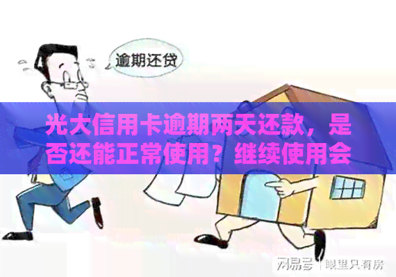 光大信用卡逾期两天还款，是否还能正常使用？继续使用会不会影响信用？