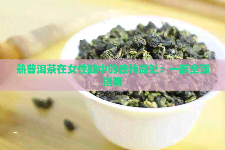 熟普洱茶在女性健中的独特益处：一篇全面指南