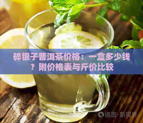 碎银子普洱茶价格：一盒多少钱？附价格表与斤价比较