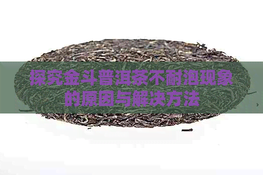 探究金斗普洱茶不耐泡现象的原因与解决方法