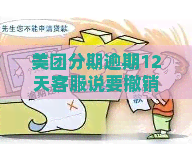 美团分期逾期12天客服说要撤销是真的吗？安全吗？