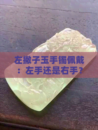 左撇子玉手镯佩戴：左手还是右手？哪个更适合？