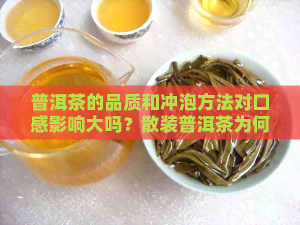 普洱茶的品质和冲泡方法对口感影响大吗？散装普洱茶为何不好喝的原因解析