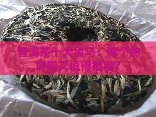 普洱茶十大黑马：哪个的好喝又值得推荐？