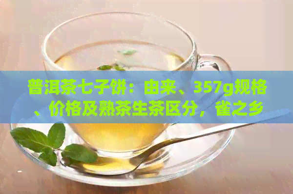 普洱茶七子饼：由来、357g规格、价格及熟茶生茶区分，雀之乡特色品鉴