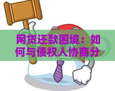 网贷还款困境：如何与债权人协商分期付款解决方案？