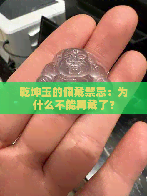 乾坤玉的佩戴禁忌：为什么不能再戴了？