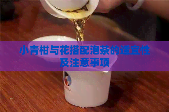 小青柑与花搭配泡茶的适宜性及注意事项