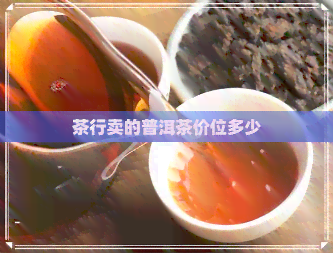 茶行卖的普洱茶价位多少