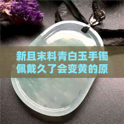 新且末料青白玉手镯佩戴久了会变黄的原因是什么？