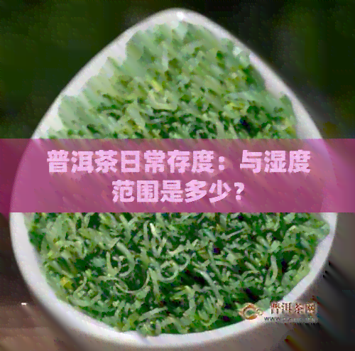 普洱茶日常存度：与湿度范围是多少？