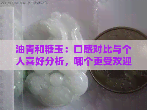 油青和糖玉：口感对比与个人喜好分析，哪个更受欢迎？