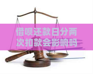 借呗还款日分两次扣款会影响吗