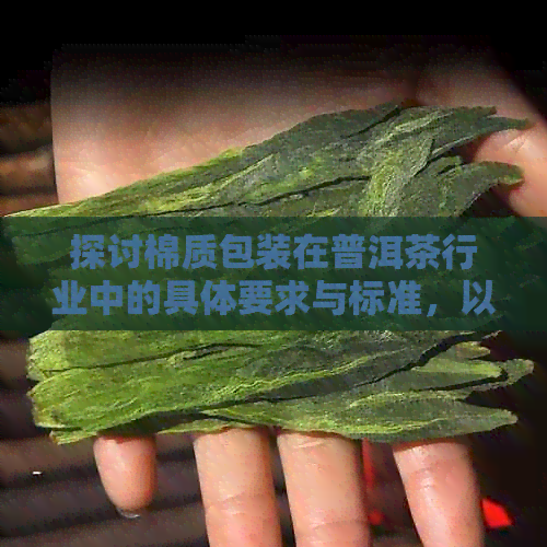 探讨棉质包装在普洱茶行业中的具体要求与标准，以及纸包和棉纸包装的差异