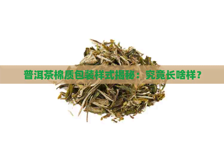 普洱茶棉质包装样式揭秘：究竟长啥样？