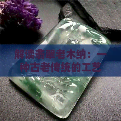 解读翡翠老木纳：一种古老传统的工艺与象征意义