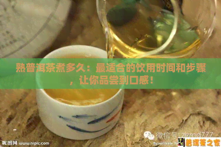 熟普洱茶煮多久：最适合的饮用时间和步骤，让你品尝到口感！