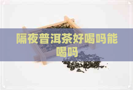 隔夜普洱茶好喝吗能喝吗