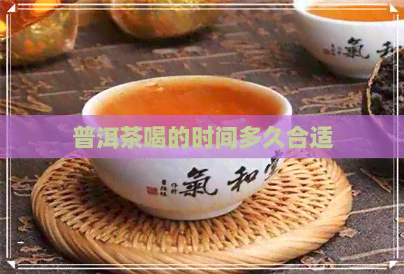 普洱茶喝的时间多久合适