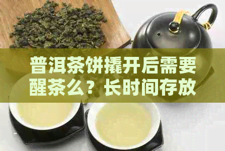 普洱茶饼撬开后需要醒茶么？长时间存放和打开后喝的具体时间以及如何存放。