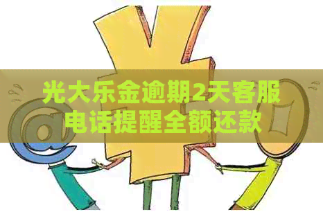 光大乐金逾期2天客服电话提醒全额还款