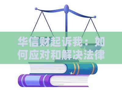 华信财起诉我：如何应对和解决法律纠纷？