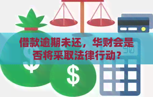 借款逾期未还，华财会是否将采取法律行动？