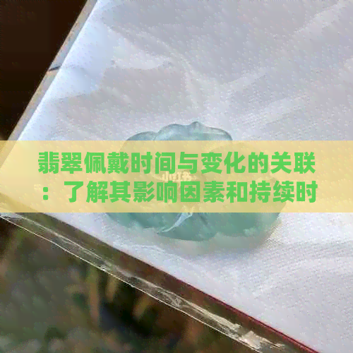 翡翠佩戴时间与变化的关联：了解其影响因素和持续时间