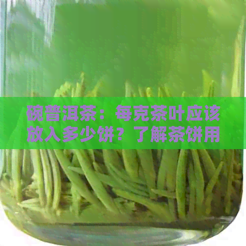 碗普洱茶：每克茶叶应该放入多少饼？了解茶饼用量的全指南