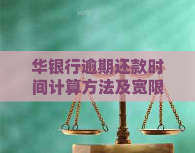 华银行逾期还款时间计算方法及宽限期全面解析，让您不再担心逾期问题！