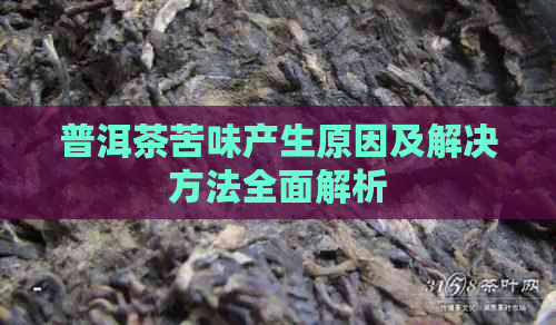 普洱茶苦味产生原因及解决方法全面解析