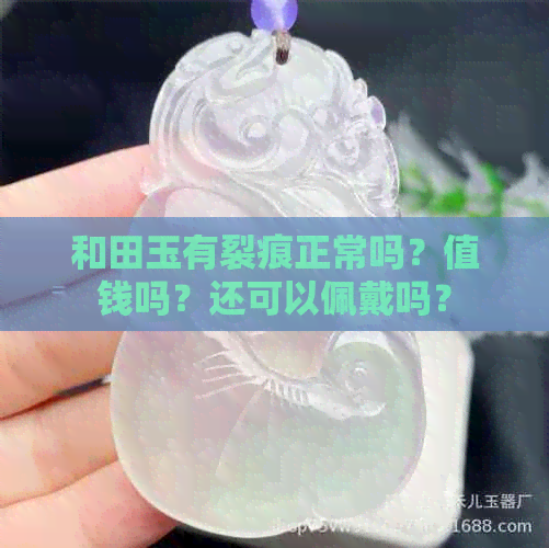 和田玉有裂痕正常吗？值钱吗？还可以佩戴吗？