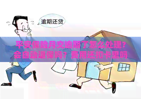 平安保险月交逾期了怎么处理？会自动退保吗？费用还扣卡里吗？