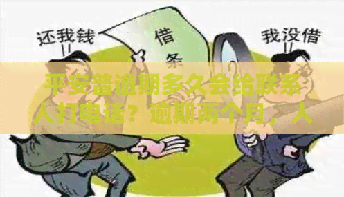 平安普逾期多久会给联系人打电话？逾期两个月，人员到家了，该怎么处理？